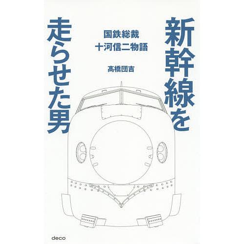 新幹線を走らせた男 国鉄総裁十河信二物語/高橋団吉