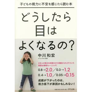 どうしたら目はよくなるの 子どもの視力に不安を感じたら読む本/中川和宏