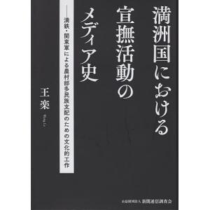 満洲国における宣撫活動のメディア史 満鉄・関東軍による農村部多民族支配のための文化的工作/王楽｜bookfan