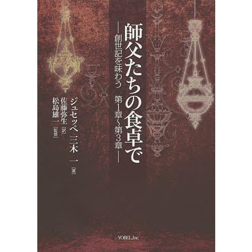 師父たちの食卓で 創世記を味わう第1章〜第3章/ジュセッペ三木一/佐藤弥生/松島雄一