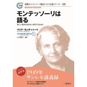 モンテッソーリは語る 新しい世界を生きる人を育てるために/マリア・モンテッソーリ/AMI友の会NIPPON/小川直子｜bookfan