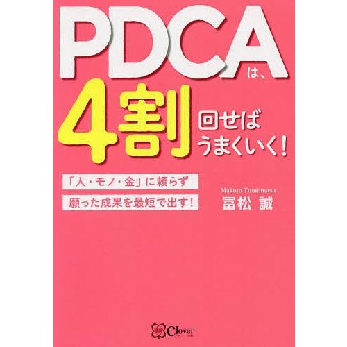 PDCAは、4割回せばうまくいく! 「人・モノ・金」に頼らず願った成果を最短で出す!/冨松誠