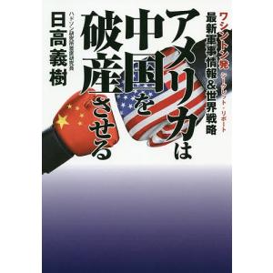 アメリカは中国を破産させる 最新軍事情報&amp;世界戦略 ワシントン発シークレット・リポート/日高義樹