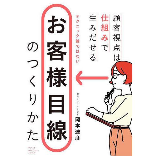 お客様目線のつくりかた 顧客視点は仕組みで生みだせる/岡本達彦