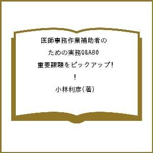 医師事務作業補助者のための実務Q&amp;A80 重要課題をピックアップ!/小林利彦
