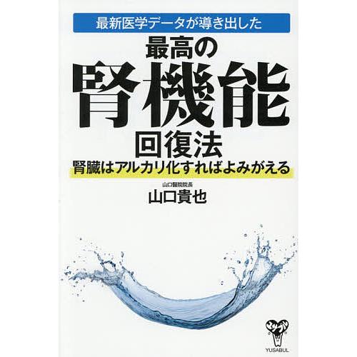 最新医学データが導き出した最高の腎機能回復法 腎臓はアルカリ化すればよみがえる/山口貴也