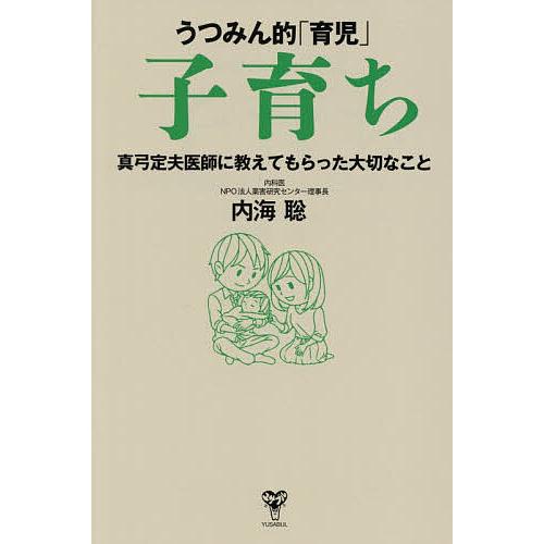 うつみん的「育児」子育ち 真弓定夫医師に教えてもらった大切なこと/内海聡