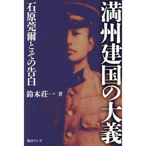 満州建国の大義 石原莞爾とその告白/鈴木荘一