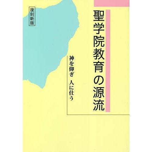 聖学院教育の源流 神を仰ぎ人に仕う 復刻新版/９０＋１１０記念伝道・研究・刊行委員会