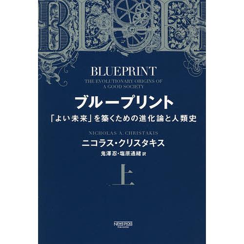 ブループリント 「よい未来」を築くための進化論と人類史 上/ニコラス・クリスタキス/鬼澤忍/塩原通緒