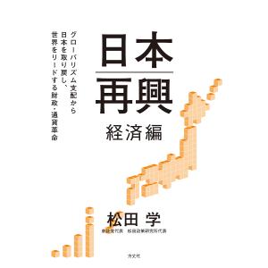 日本再興 グローバリズム支配から日本を取り戻し、世界をリードする財政・通貨革命 経済編/松田学