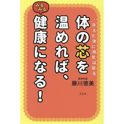 体の芯を温めれば、みるみる健康になる! 冷えた体に病気は宿る/藤川徳美