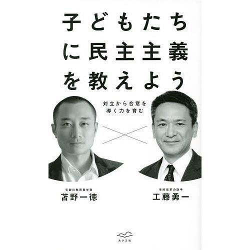 子どもたちに民主主義を教えよう 対立から合意を導く力を育む/工藤勇一/苫野一徳