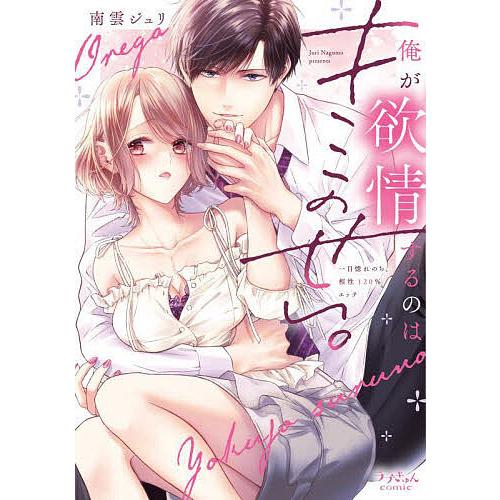 俺が欲情するのはキミのせい。 一目惚れのち、相性120%エッチ/南雲ジュリ