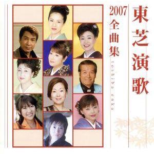 東芝演歌２００７全曲集／（オムニバス）,坂本冬美,服部浩子,中村美律子,谷本知美,山川豊,大城バネサ...