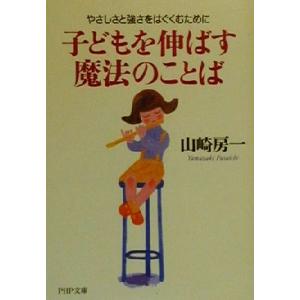 子どもを伸ばす魔法のことば やさしさと強さをはぐくむために PHP文庫/山崎房一(著者)