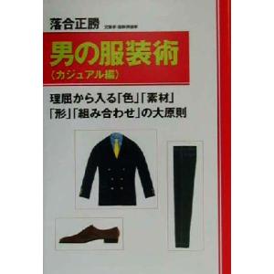 男の服装術 カジュアル編(カジュアル編) 理屈から入る「色」「素材」「形」「組み合わせ」の大原則/落...