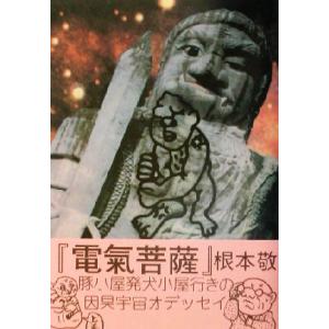 電気菩薩(上) 豚小屋発犬小屋行きの因果宇宙オデッセイ／根本敬(著者)