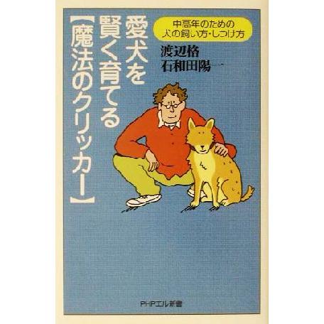 愛犬を賢く育てる「魔法のクリッカー」 中高年のための犬の飼い方・しつけ方 PHPエル新書/渡辺格(著...
