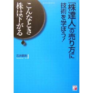 「株達人」の売り方に技術を学ぼう！ こんなとき株は下がる アスカビジネス／石井勝利(著者)