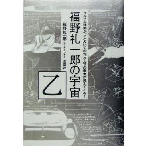 福野礼一郎の宇宙(乙) クルマとは何か。どこへいくのか。クルマの未来が見えてくる！／福野礼一郎(著者...