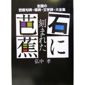 石に刻まれた芭蕉 全国の芭蕉句碑・塚碑・文学碑・大全集/弘中孝(著者)