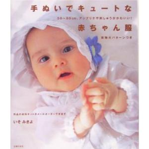 手ぬいでキュートな赤ちゃん服 50〜80cm、アップリケや刺しゅうがかわいい！/いそみきよ(著者)