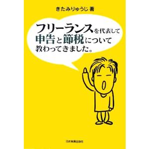 フリーランスを代表して 申告と節税について教わってきました。/きたみりゅうじ(著者)