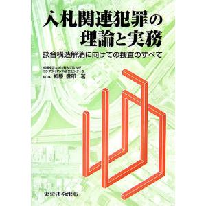 入札関連犯罪の理論と実務 談合構造解消に向けての捜査のすべて／郷原信郎(著者)