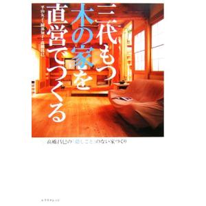 三代もつ木の家を直営でつくる 高橋昌巳の「隠しごと」のない家づくり/平山友子(著者),岡部知子(