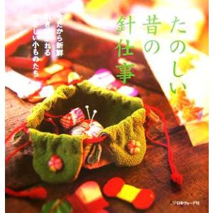 たのしい昔の針仕事 今だから新鮮引き継がれるやさしい小ものたち/日本
