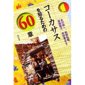コーカサスを知るための60章 エリア・スタディーズ/北川誠一,前田弘毅,廣瀬陽子,吉村貴之【編著】