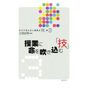 授業に命を吹き込む「技」 学力が身に付く授業の「技」３／江間史明【編著】