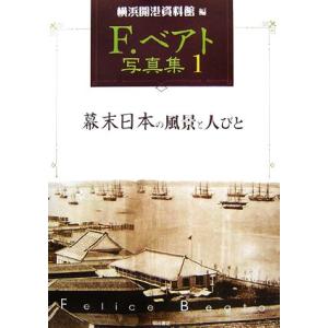 Ｆ．ベアト写真集(１) 幕末日本の風景と人びと／横浜開港資料館【編】