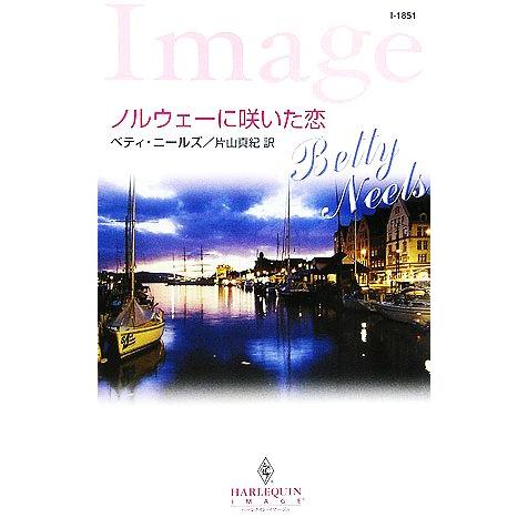 ノルウェーに咲いた恋 ハーレクイン・イマージュ/ベティニールズ【作】,片山真紀【訳】