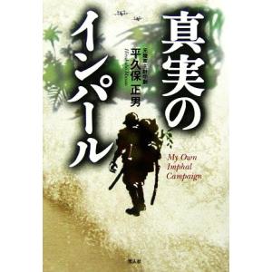 真実のインパール 印度ビルマ作戦従軍記/平久保正男【著】