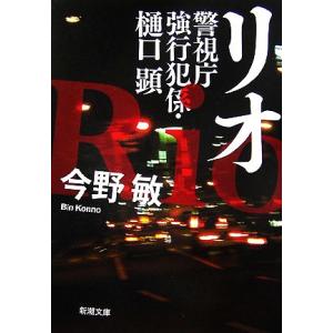 リオ 警視庁強行犯係・樋口顕 新潮文庫／今野敏【著】