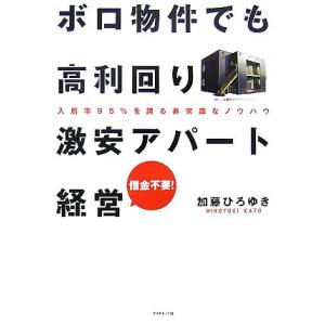 ボロ物件でも高利回り 激安アパート経営 入居率95%を誇る非常識なノウハウ/加藤ひろゆき【著】