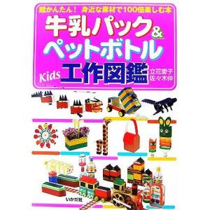 牛乳パック＆ペットボトルＫｉｄｓ工作図鑑 超かんたん！身近な素材で１００倍楽しむ本／立花愛子，佐々木...