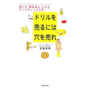 ドリルを売るには穴を売れ 誰でも「売れる人」になるマーケティング入門／佐藤義典【著】