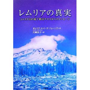 レムリアの真実 シャスタ山の地下都市テロスからのメッセージ/オレリア・ルイーズジョーンズ【著】,片岡...