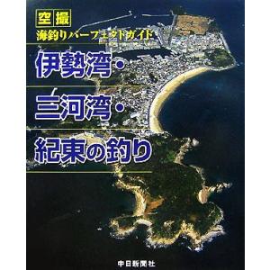 伊勢湾・三河湾・紀東の釣り 空撮　海釣りパーフェクトガイド／中日新聞社【編著】