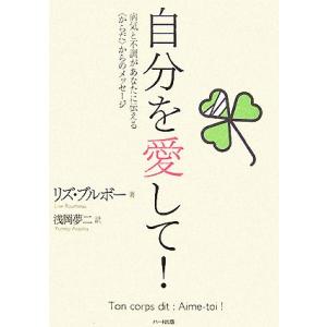 自分を愛して！ 病気と不調があなたに伝える「からだ」からのメッセージ/リズ・ブルボー(著者),浅岡夢...