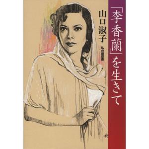 「李香蘭」を生きて 私の履歴書／山口淑子(著者)