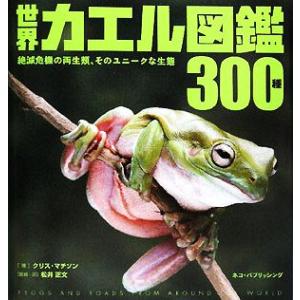 世界カエル図鑑300種 絶滅危機の両生類、そのユニークな生態/クリスマチソン(著者),松井正文