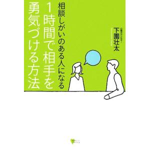 相談しがいのある人になる 1時間で相手を勇気づける方法 こころライブラリー/下園壮太【著】