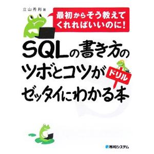 SQLの書き方のツボとコツがゼッタイにわかるドリル本 最初からそう教えてくれればいいのに！/立山秀利...