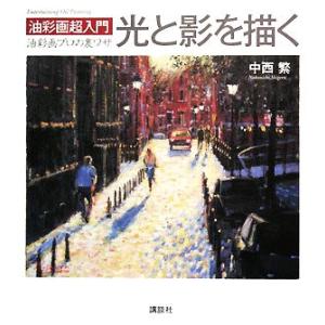油彩画超入門　光と影を描く 油彩画プロの裏ワザ Ｔｈｅ　Ｎｅｗ　Ｆｉｆｔｉｅｓ／中西繁