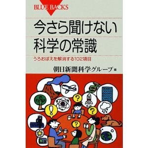 今さら聞けない科学の常識 うろおぼえを解消する102項目 ブルーバックス1063/朝日新聞科学グループ【編】