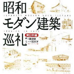 昭和モダン建築巡礼　東日本編／磯達雄【文】，宮沢洋【イラスト】，日経アーキテクチュア【編】